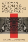 Ottoman Children and Youth During World War I (Contemporary Issues in the Middle East) By Nazan Maksudyan Cover Image
