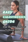 Easy Calisthenics Guide: Step-by-Step Workouts To Build Strength: Beginner Calisthenics Workout At Home By Branen Munson Cover Image
