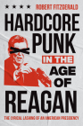 Hardcore Punk in the Age of Reagan: The Lyrical Lashing of an American Presidency By Robert Fitzgerald Cover Image