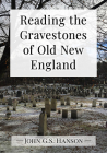 Reading the Gravestones of Old New England By John G. S. Hanson Cover Image