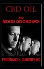 CBD Oil and Mood Disorders: Everything You Need To Know About The Use of CBD Oil on Mood Disorders By Ferdinand H. Quinones MD Cover Image
