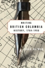 Writing British Columbia History, 1784-1958 By Chad Reimer Cover Image