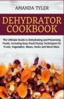 Dehydrator Cookbook: The Ultimate Guide to Dehydrating and Preserving Foods, Including Easy Food Drying Techniques for Fruits, Vegetables, By Amanda Tyler Cover Image