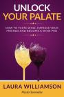 Unlock Your Palate: How to Taste Wine, Impress Your Friends and Become a Wine Pro By Laura Williamson Cover Image