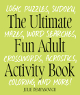 The Ultimate Fun Adult Activity Book: Logic Puzzles, Sudoku, Mazes, Word Searches, Crosswords, Acrostics, Coloring, and More! By Julie Demyanovich Cover Image