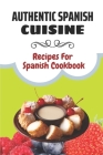 Authentic Spanish Cuisine: Recipes For Spanish Cookbook: Mastering Art Of Cooking Spanish By Davis Kirtner Cover Image