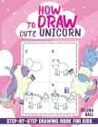 How to Draw Cute Unicorn: A Fun and Simple Step-by-Step Drawing and Activity Book for Kids to Learn to Draw. By Selena Ball Cover Image