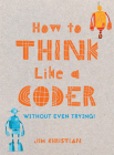 How to Think Like a Coder: Without Even Trying Cover Image