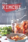 The Kimchi Cookbook: Delicious Kimchi and Kimchi Based Recipes for You to Try! Cover Image