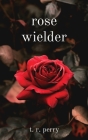 rose wielder By T. R. Perry Cover Image