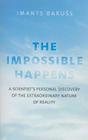 The Impossible Happens: A Scientist's Personal Discovery of the Extraordinary Nature of Reality By Imants Baruss Cover Image