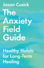 The Anxiety Field Guide: Healthy Habits for Long-Term Healing By Jason Cusick Cover Image