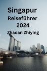 Singapur Reiseführer 2024: Ihr umfassender Leitfaden für die Suche nach idealen Unterkünften, kulinarischen Köstlichkeiten, Top-Attraktionen und By Martina Kortig (Translator), Zhaoan Zhiying Cover Image