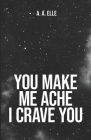 You Make Me Ache I Crave You By A. A. Elle Cover Image