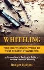 Whittling: Teaching Whittling Wood to Your Children Includes Tips (A Comprehensive Beginner's Guide to Learn the Realms of Whittl By Rodger McNeal Cover Image