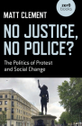 No Justice, No Police?: The Politics of Protest and Social Change By Matt Clement Cover Image