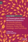 45 Conversations about Behavioral Economics: An Interdisciplinary Discussion Crossing Business, Public Policy, Sociology, and Psychology By Li Way Lee, Aaron Keathley Cover Image