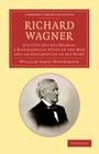 Richard Wagner: His Life and His Dramas; A Biographical Study of the Man and an Explanation of His Work (Cambridge Library Collection - Music) By William James Henderson Cover Image