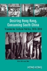 Desiring Hong Kong, Consuming South China: Transborder Cultural Politics, 1970–2010 By Eric Kit-wai Ma Cover Image