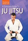 A Complete Guide to Ju Jitsu (Mastering Martial Arts) By Giancarlo Bagnulo Cover Image