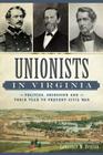Unionists in Virginia:: Politics, Secession and Their Plan to Prevent Civil War By Larry Denton Cover Image