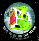 How to Be on the Moon By Viviane Schwarz, Viviane Schwarz (Illustrator) Cover Image