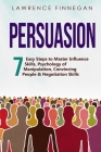 Persuasion: 7 Easy Steps to Master Influence Skills, Psychology of Manipulation, Convincing People & Negotiation Skills By Lawrence Finnegan Cover Image