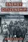 Energy Citizenship: Coal and Democracy in the American Century Cover Image