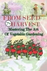 From Seed to Harvest: Mastering the Art of Vegetable Gardening Cover Image