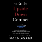An End to Upside Down Contact: Ufos, Aliens, and Spirits--And Why Their Ongoing Interaction with Human Civilization Matters By Mark Gober, Mark Gober (Read by) Cover Image