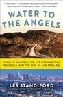 Water to the Angels: William Mulholland, His Monumental Aqueduct, and the Rise of Los Angeles By Les Standiford Cover Image