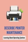 Describe Printer Maintenance: Learning About Operating Symtem: Method To Maintain Printer By Micah Alzate Cover Image