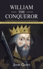 William the Conqueror: The King Who Changed the Course of British History (The History and Legacy of William the Conqueror's Successful Campa Cover Image