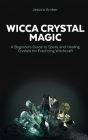 Wicca Crystal Magic: A Beginners Guide to Spells and Healing Crystals for Practicing Witchcraft By Jessica Amber Cover Image