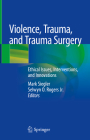 Violence, Trauma, and Trauma Surgery: Ethical Issues, Interventions, and Innovations By Mark Siegler (Editor), Selwyn O. Rogers Jr (Editor) Cover Image