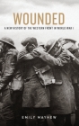 Wounded: A New History of the Western Front in World War I By Emily Mayhew Cover Image
