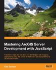 Mastering ArcGIS Server Development with JavaScript By Ken Doman Cover Image