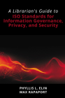 A Librarian's Guide to ISO Standards for Information Governance, Privacy, and Security By Phyllis L. Elin, Max Rapaport Cover Image