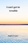 I can't get in trouble By Sophia Cooper Cover Image