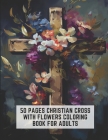 50 Pages Christian Cross with Flowers Coloring Book for Adults: Stress Relieving Designs for Adults By Steve Ball Cover Image