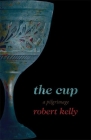 The Cup: A Pilgrimage By Robert Kelly Cover Image