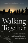 Walking Together: Central Americans and Transit Migration Through Mexico By Alejandra Díaz de León Cover Image