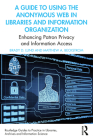 A Guide to Using the Anonymous Web in Libraries and Information Organizations: Enhancing Patron Privacy and Information Access By Brady D. Lund, Matthew A. Beckstrom Cover Image