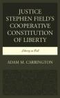 Justice Stephen Field's Cooperative Constitution of Liberty: Liberty in Full By Adam M. Carrington Cover Image