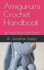 Amigurumi Crochet Handbook: Step By Step For Beginners On Simple Recipes To Start Crocheting Amigurumi Patters From Scratch Cover Image