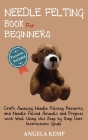 Needle Felting Book for Beginners: Craft Amazing Needle Felting Patterns, and Needle Felted Animals and Projects with Wool Using this Step by Step Use Cover Image