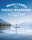 Paddle Boarding Wales: 100 Places to Sup, Canoe, and Kayak Including Snowdonia, Pembrokeshire, Gower and the Wye By Lisa Drewe Cover Image