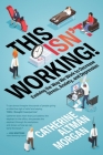 This Isn't Working: Evolving the Way We Work to Decrease Stress, Anxiety, and Depression By Catherine Altman Morgan Cover Image