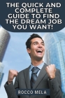The quick and complete guide to find the dream job you want: all you need to know to choose your path, master your career, job search, get hired and b By Rocco Mela Cover Image