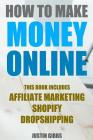 How to Make Money Online: 3 Manuscripts: Affiliate Marketing, Shopify-The Ultimate Beginner's Guide, Dropshipping- Lists of Dropship Vendors and By Justin Gibbs Cover Image